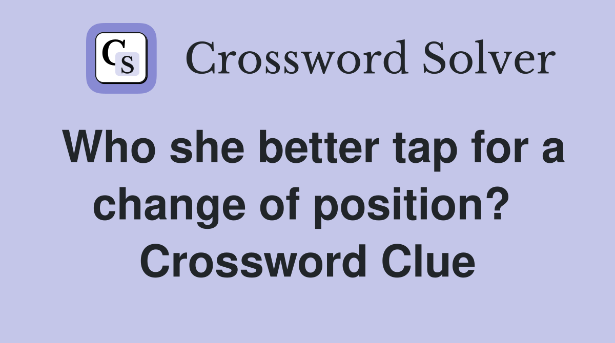 Who she better tap for a change of position?  Crossword Clue