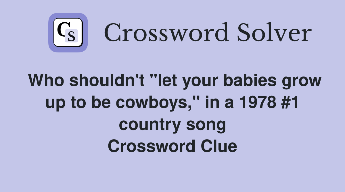 Who shouldn't "let your babies grow up to be cowboys," in a 1978 #1 country song Crossword Clue