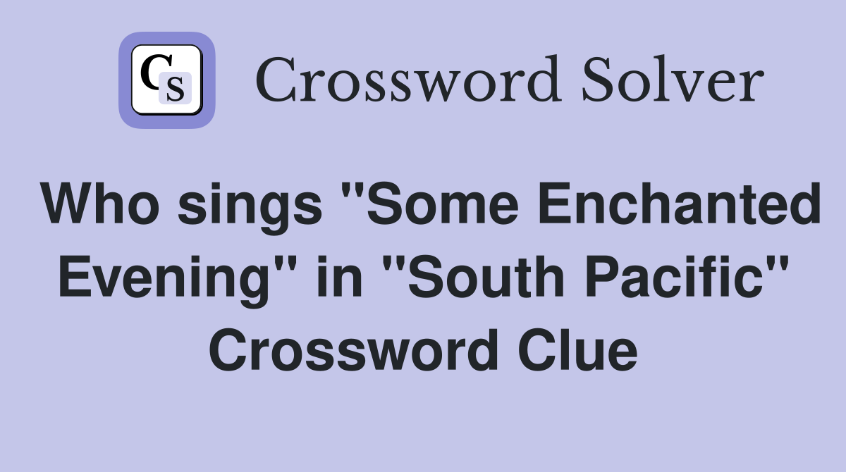 Who sings "Some Enchanted Evening" in "South Pacific" Crossword Clue