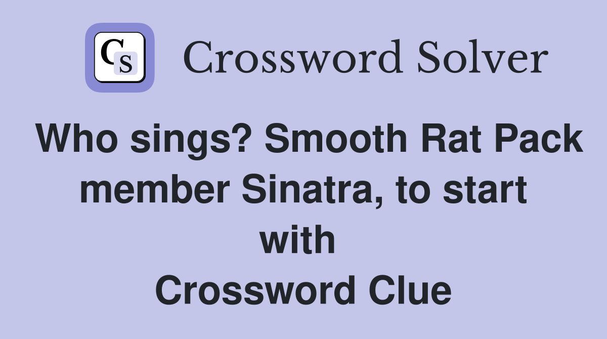 Who sings? Smooth Rat Pack member Sinatra, to start with  Crossword Clue