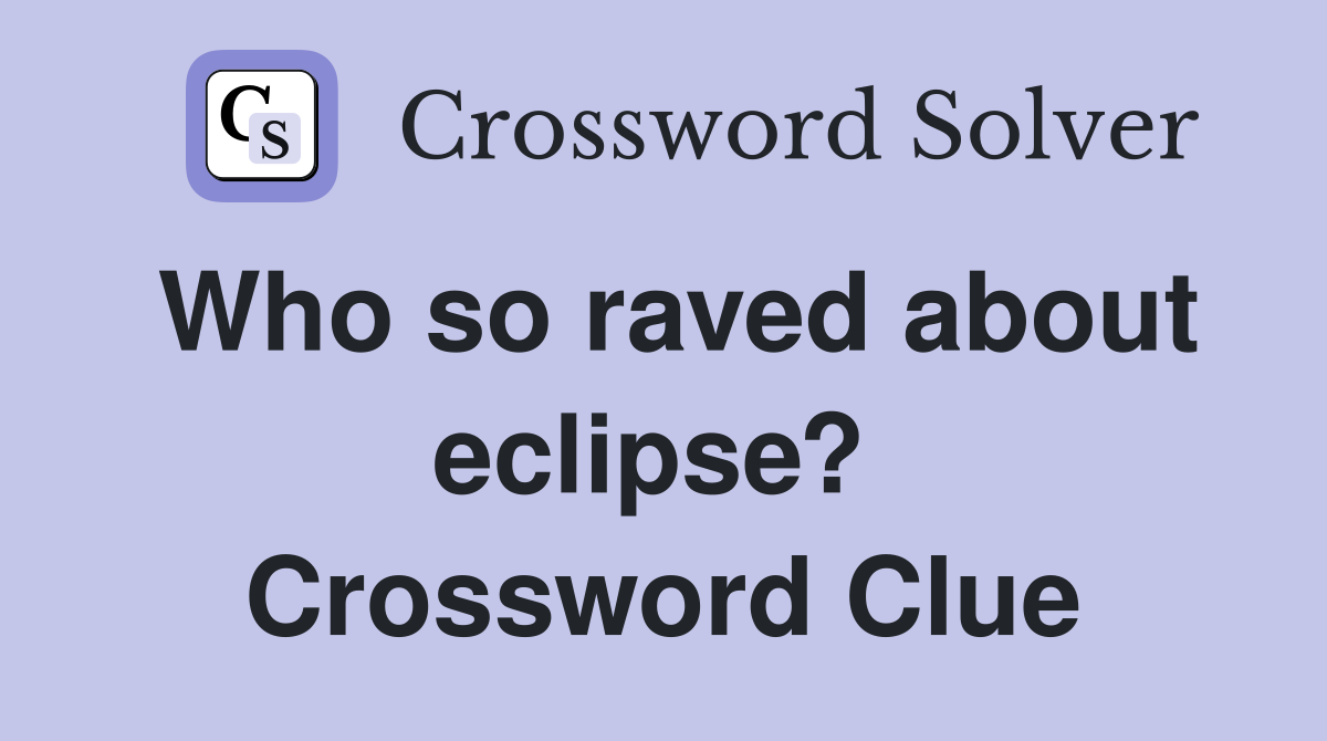Who so raved about eclipse?  Crossword Clue