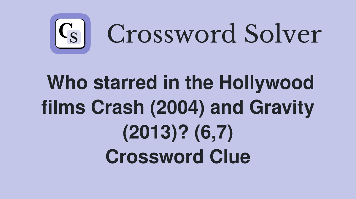 Who starred in the Hollywood films Crash (2004) and Gravity (2013)? (6,7) Crossword Clue