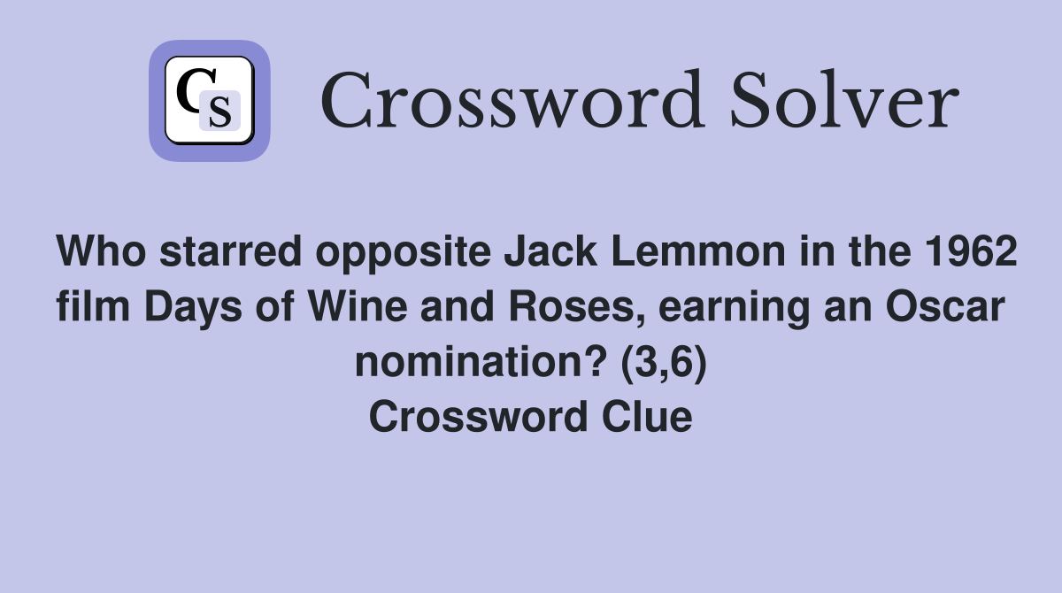Who starred opposite Jack Lemmon in the 1962 film Days of Wine and Roses, earning an Oscar nomination? (3,6) Crossword Clue