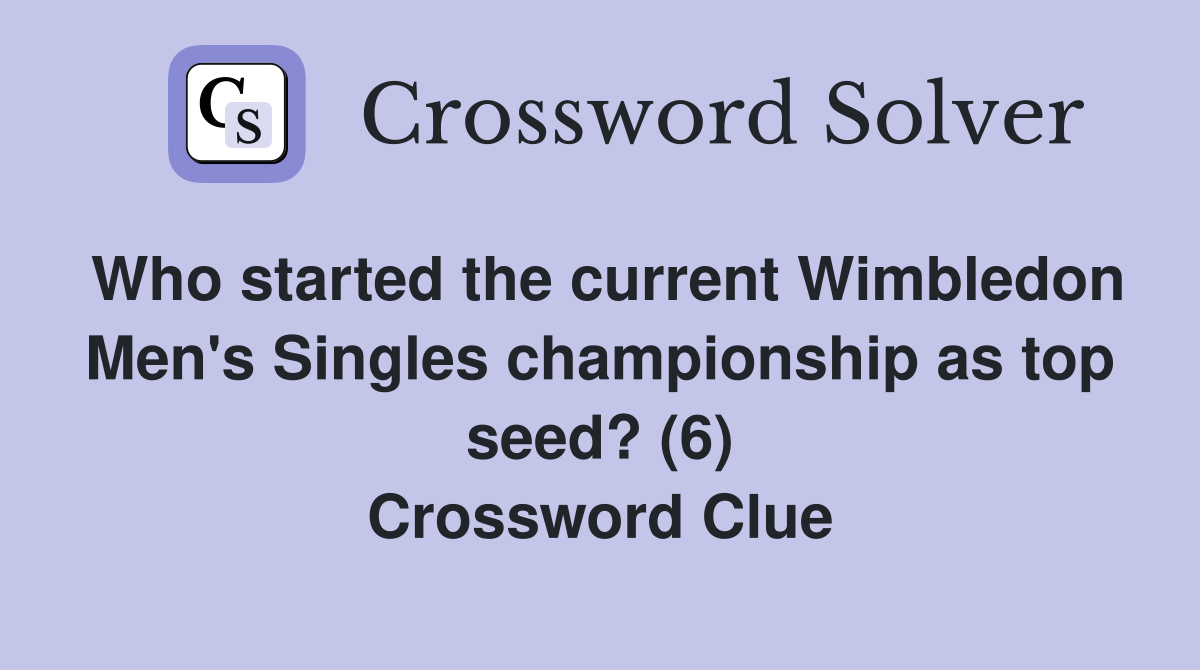 Who started the current Wimbledon Men's Singles championship as top seed? (6) Crossword Clue