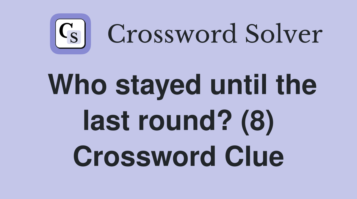 Who stayed until the last round? (8) Crossword Clue