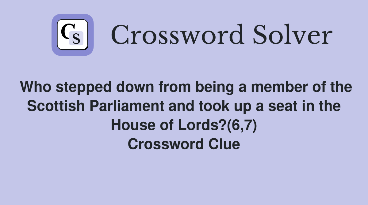 Who stepped down from being a member of the Scottish Parliament and took up a seat in the House of Lords?(6,7) Crossword Clue