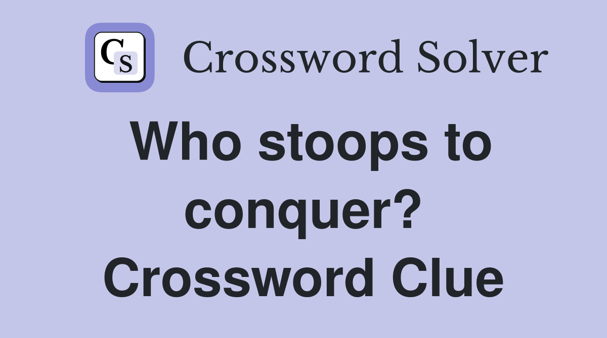 Who stoops to conquer? Crossword Clue