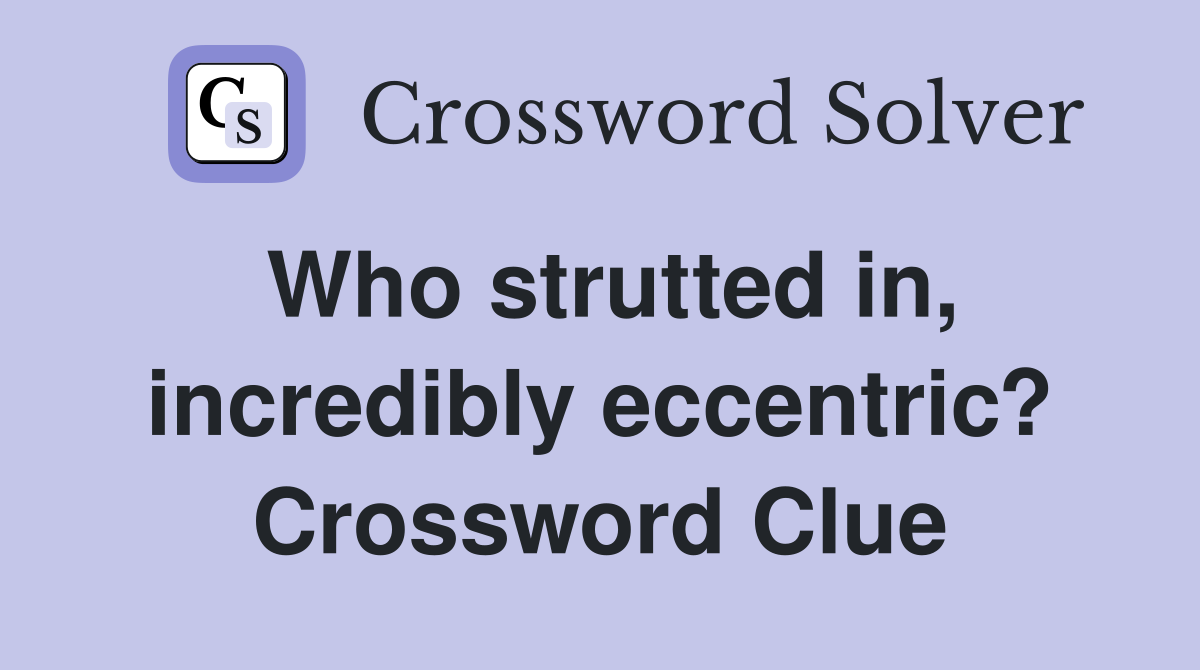 Who strutted in, incredibly eccentric? Crossword Clue