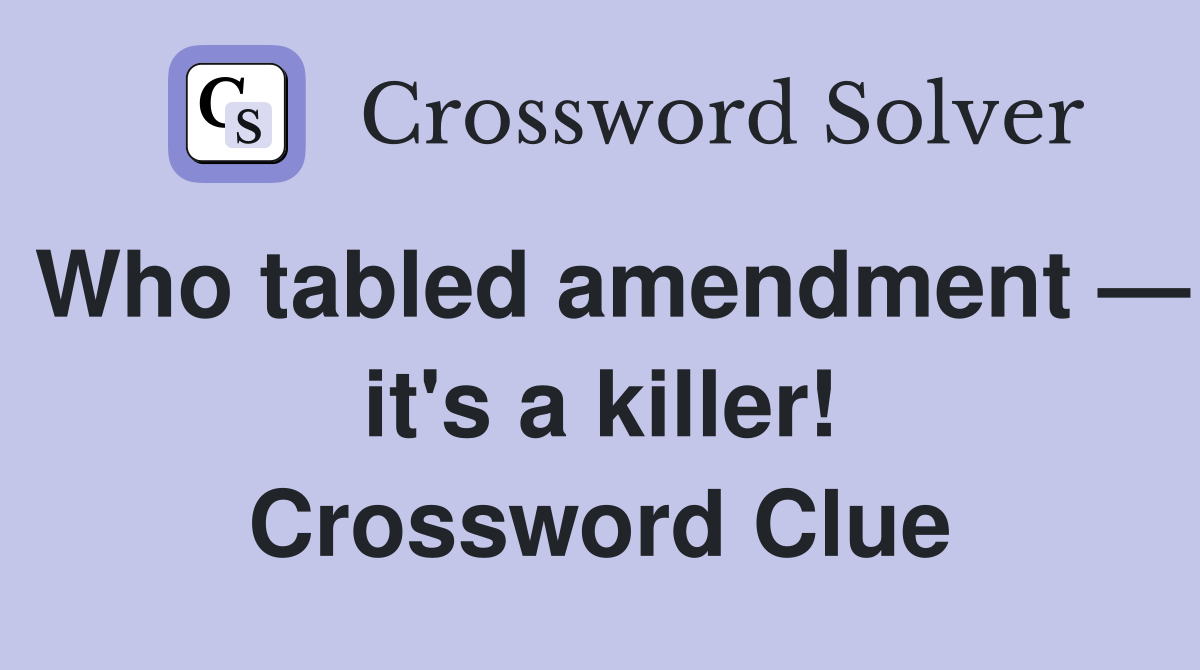 Who tabled amendment — it's a killer! Crossword Clue