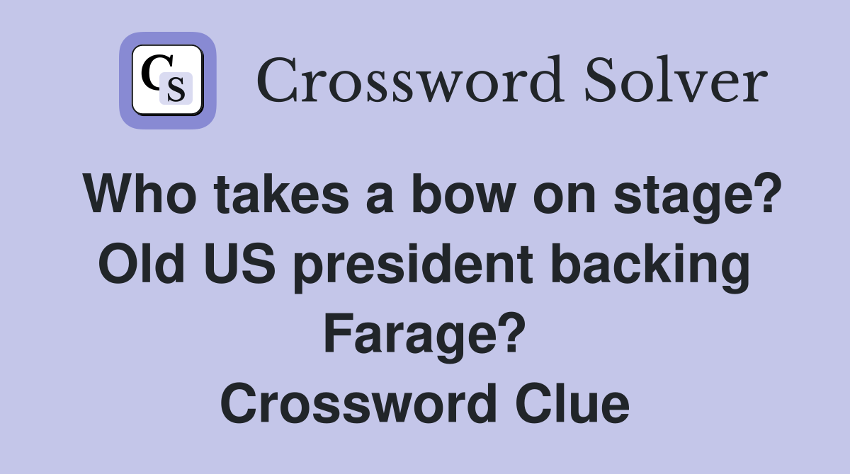 Who takes a bow on stage? Old US president backing Farage? Crossword Clue