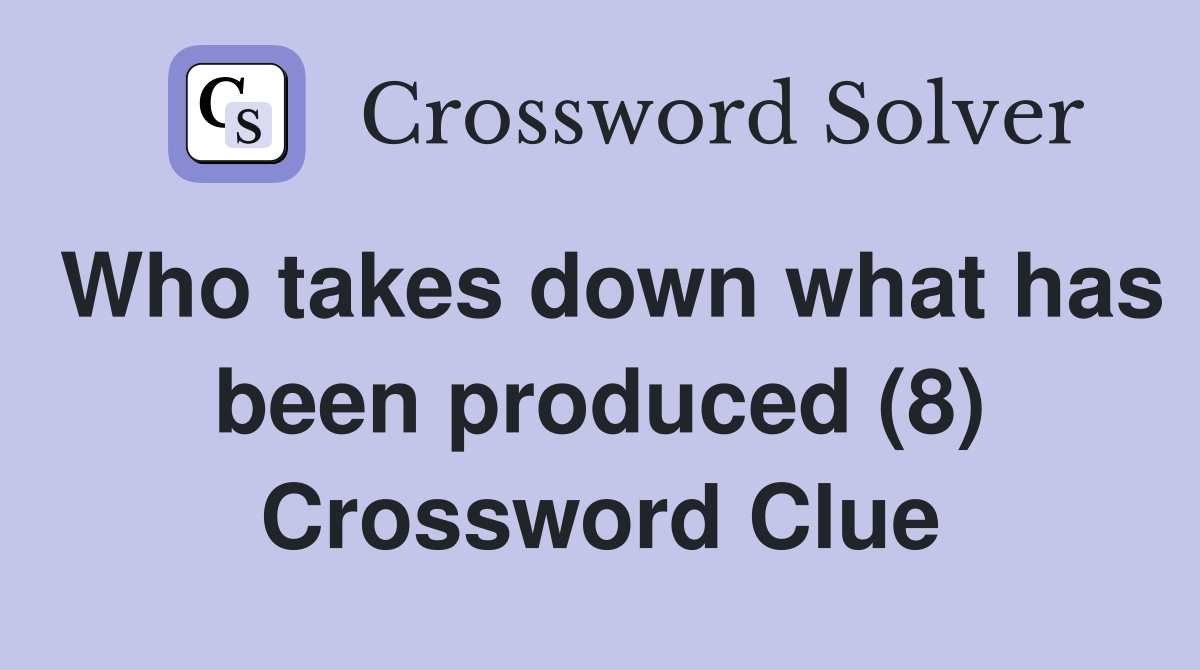 Who takes down what has been produced (8) Crossword Clue