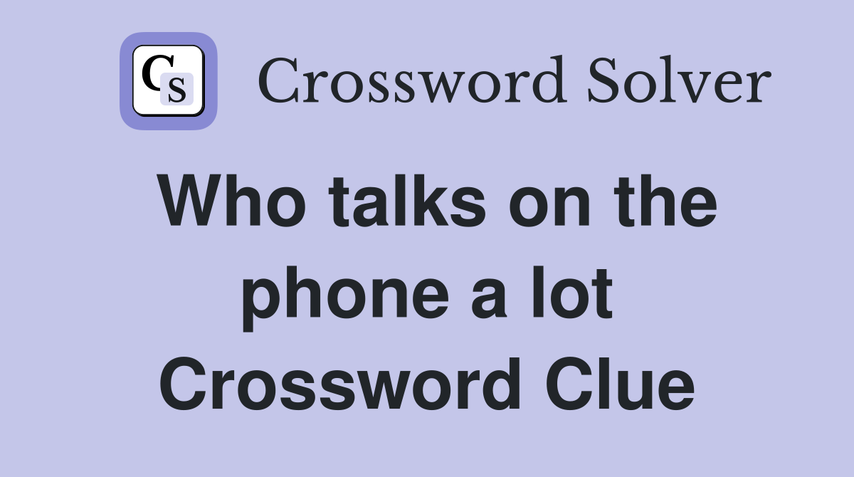 Who talks on the phone a lot Crossword Clue