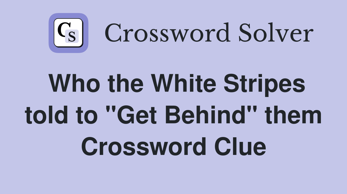 Who the White Stripes told to "Get Behind" them Crossword Clue
