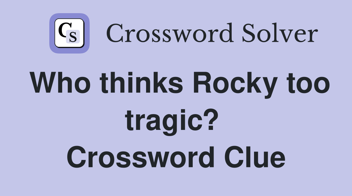 Who thinks Rocky too tragic?  Crossword Clue