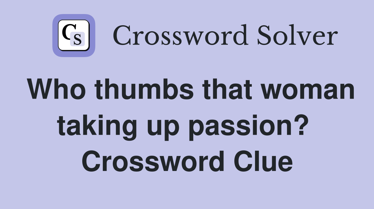 Who thumbs that woman taking up passion?  Crossword Clue