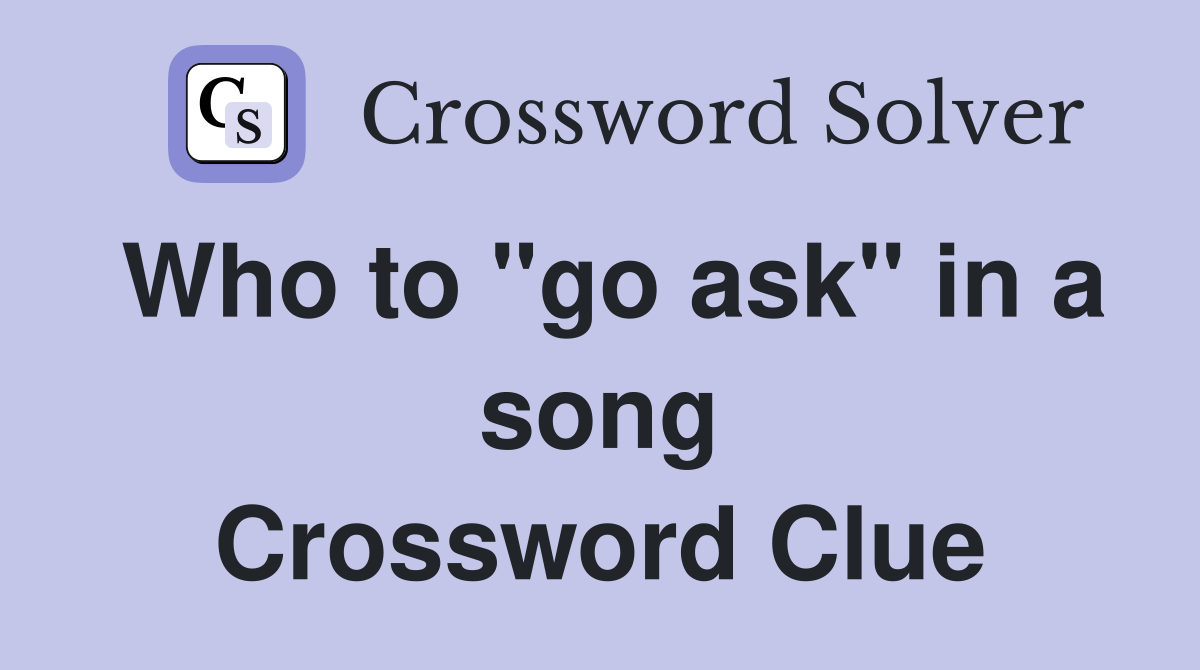 Who to "go ask" in a song Crossword Clue
