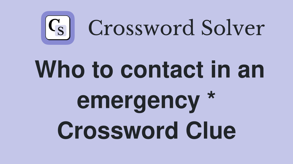 Who to contact in an emergency * Crossword Clue