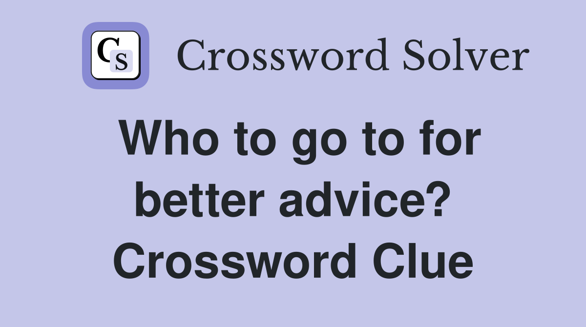 Who to go to for better advice? Crossword Clue