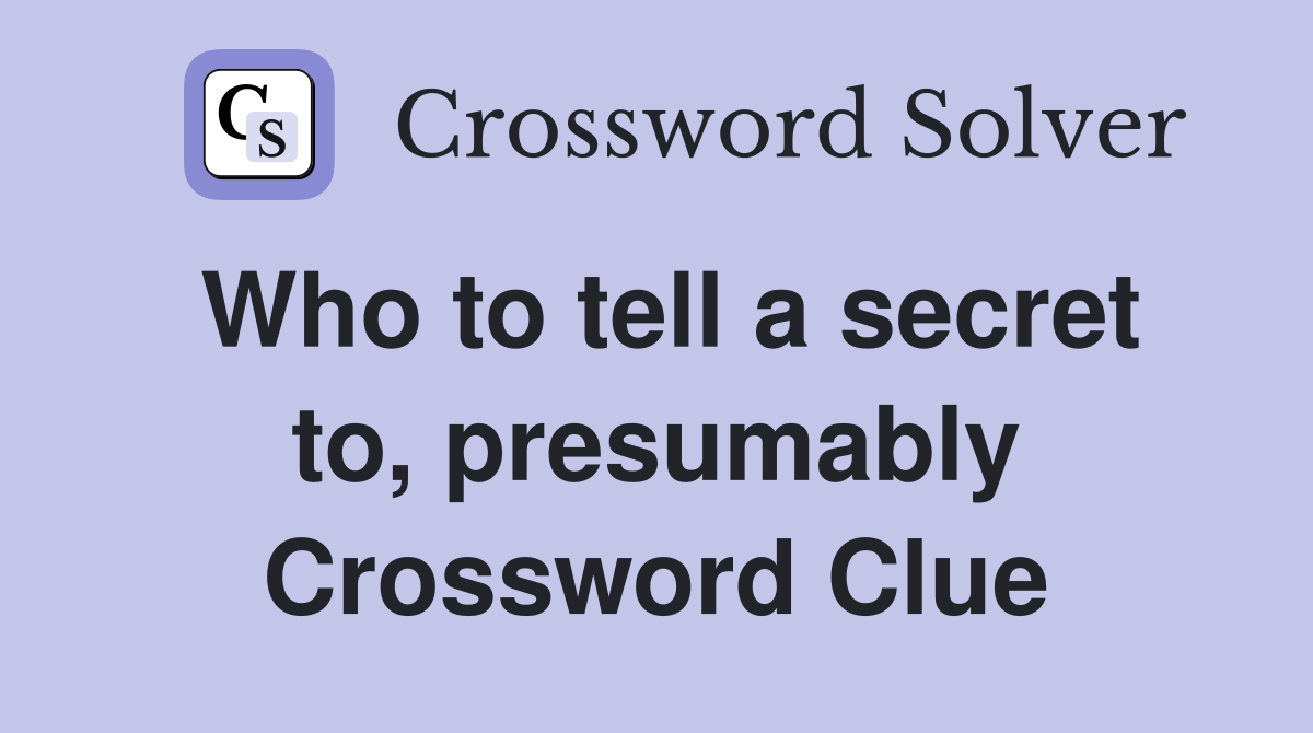 Who to tell a secret to, presumably Crossword Clue