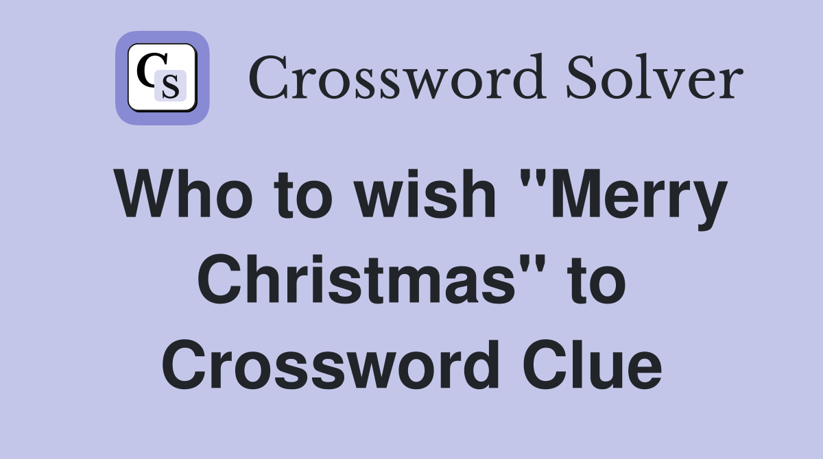 Who to wish "Merry Christmas" to Crossword Clue