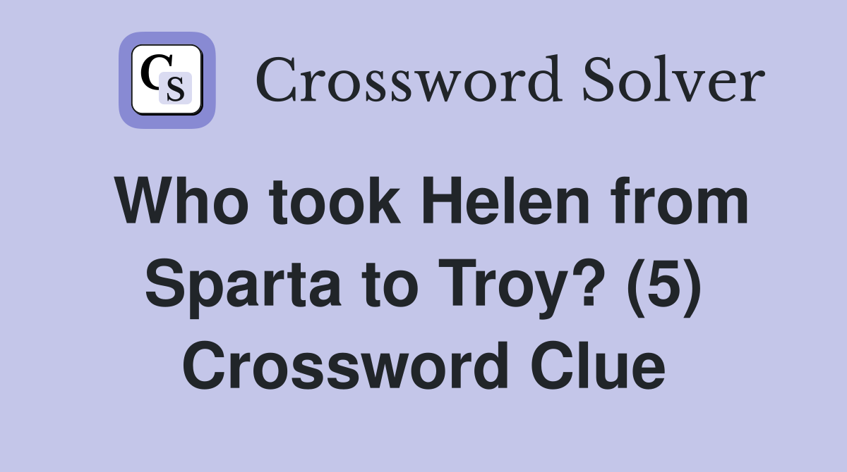 Who took Helen from Sparta to Troy? (5) Crossword Clue