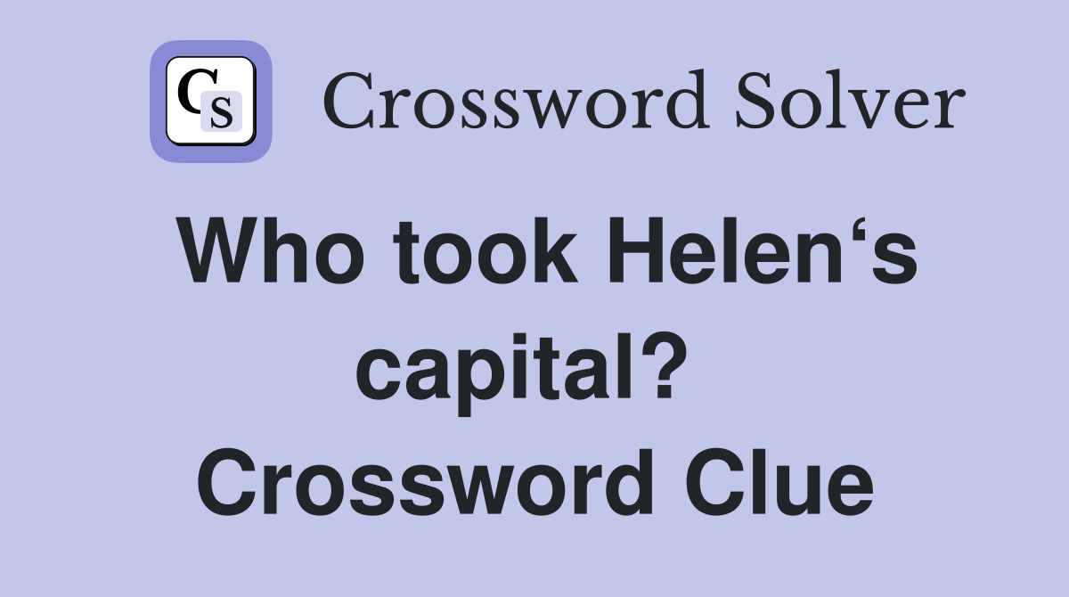 Who took Helen‘s capital?  Crossword Clue