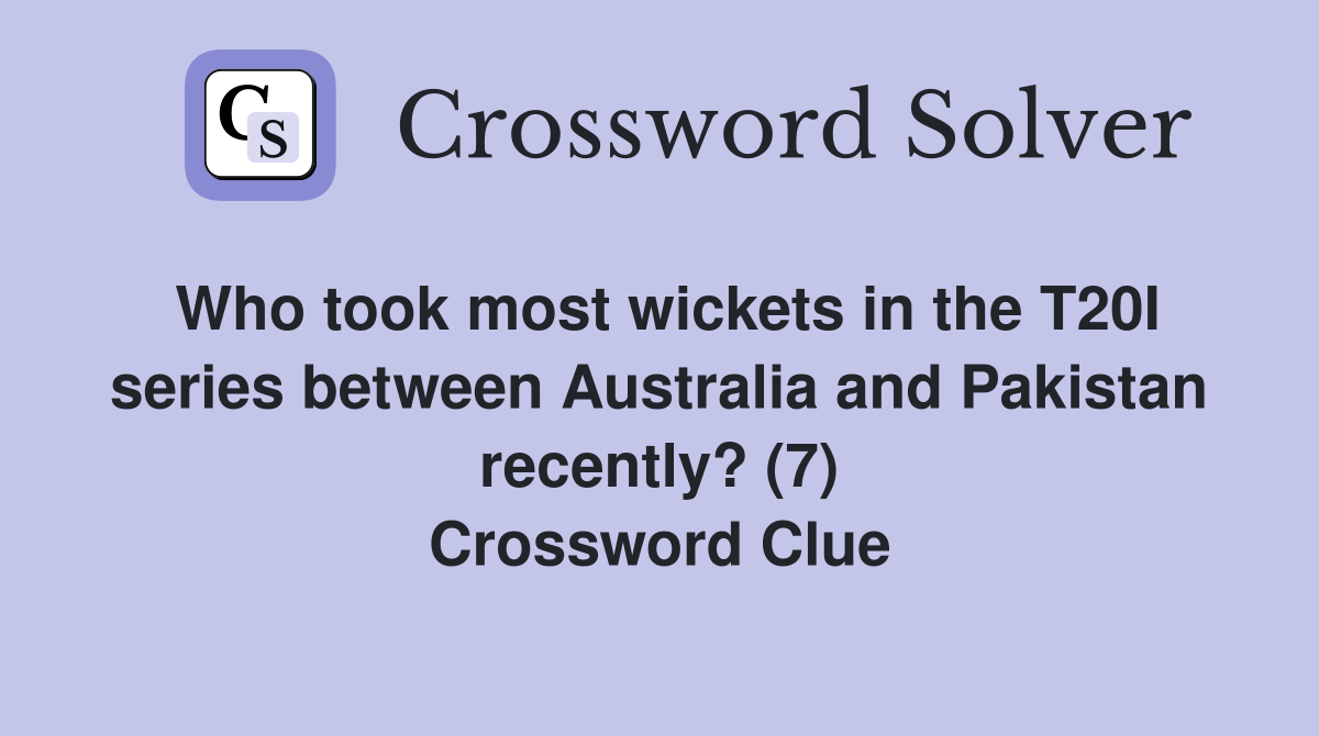 Who took most wickets in the T20I series between Australia and Pakistan recently? (7) Crossword Clue