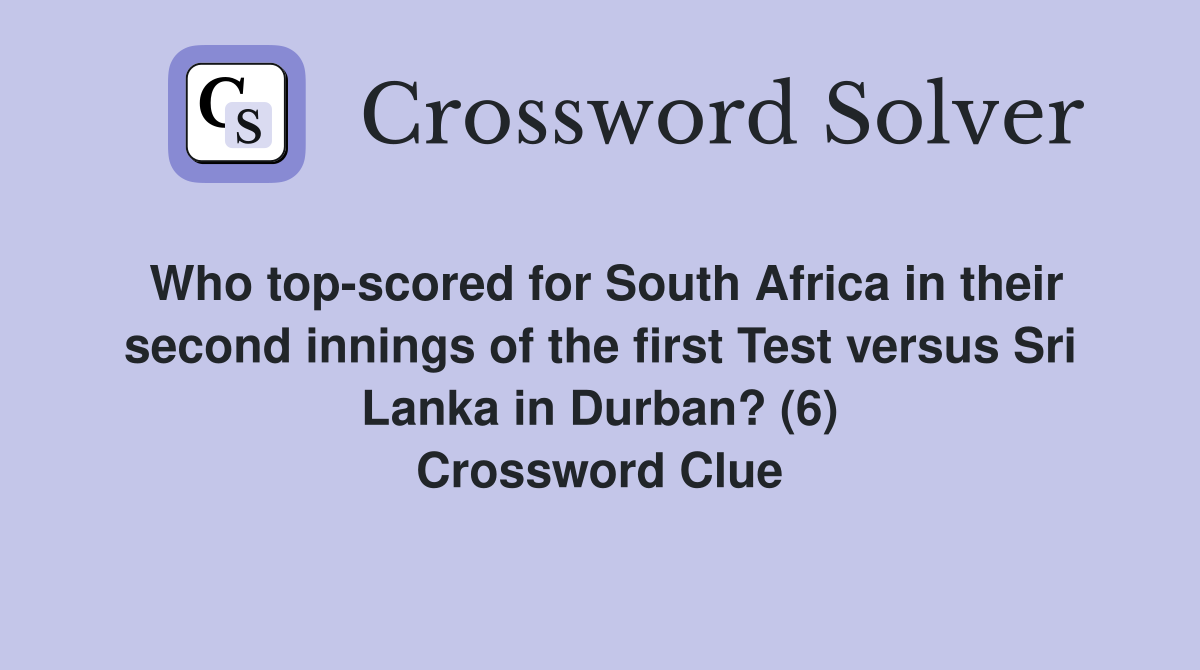 Who top-scored for South Africa in their second innings of the first Test versus Sri Lanka in Durban? (6) Crossword Clue