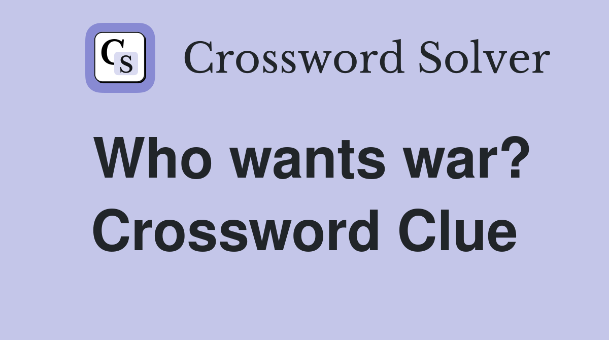 Who wants war? Crossword Clue