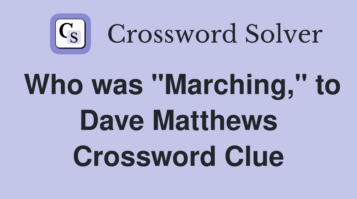 Who was "Marching," to Dave Matthews Crossword Clue