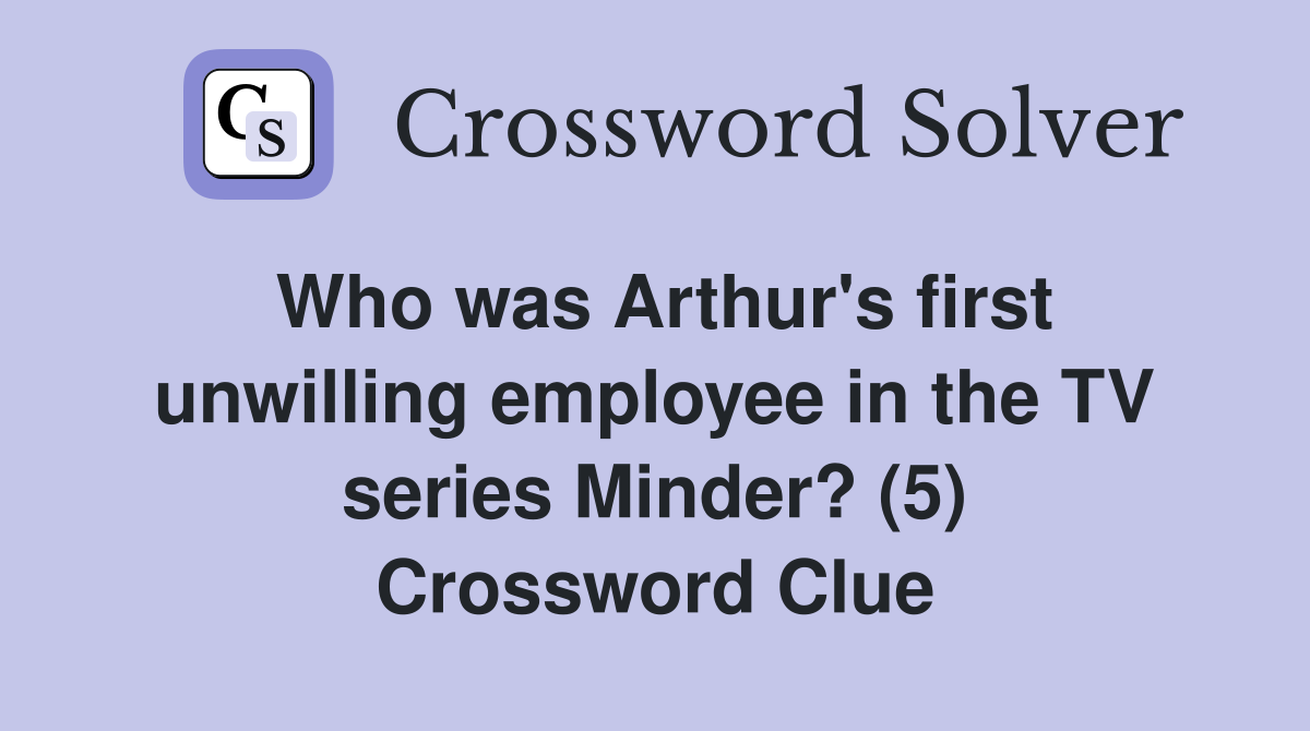 Who was Arthur's first unwilling employee in the TV series Minder? (5) Crossword Clue