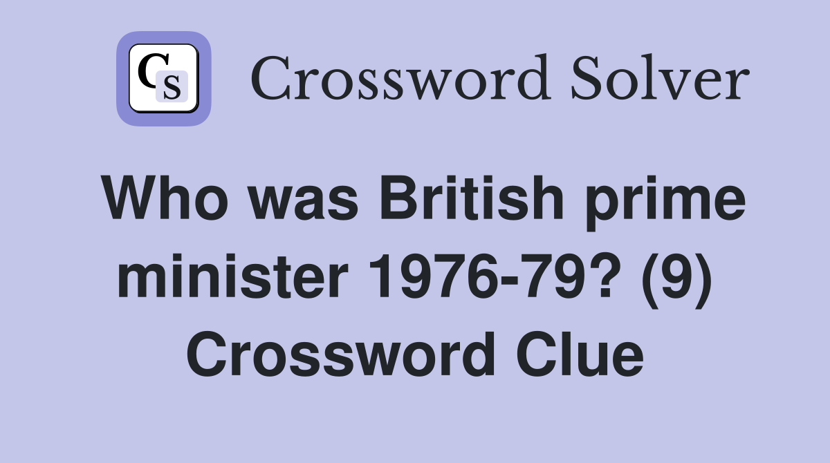 Who was British prime minister 1976-79? (9) Crossword Clue
