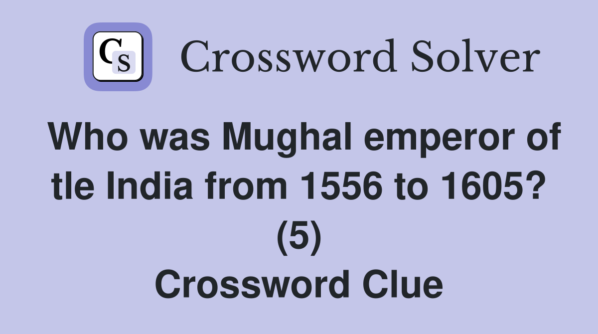 Who was Mughal emperor of tle India from 1556 to 1605? (5) Crossword Clue