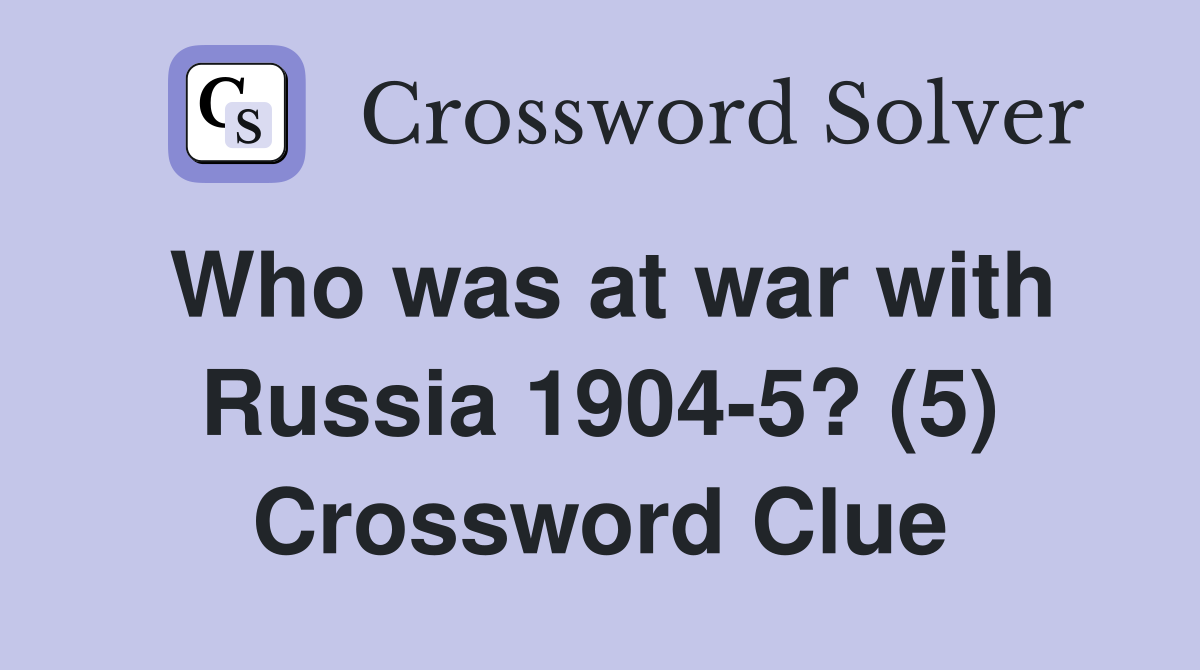 Who was at war with Russia 1904-5? (5) Crossword Clue