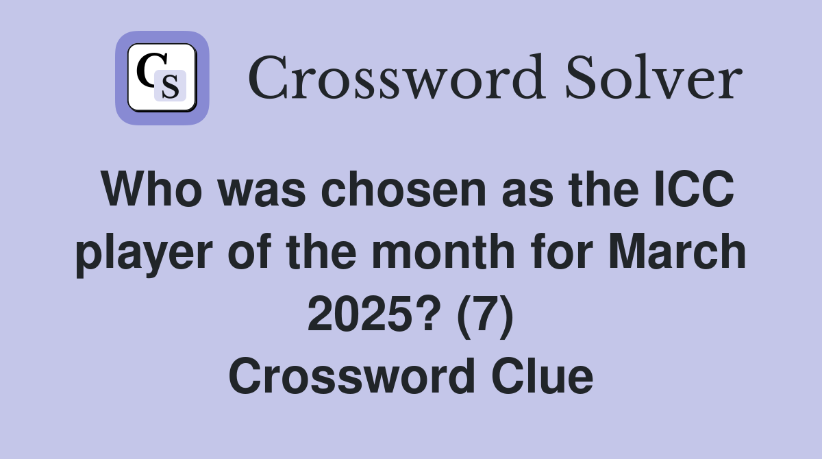 Who was chosen as the ICC player of the month for March 2025? (7) Crossword Clue