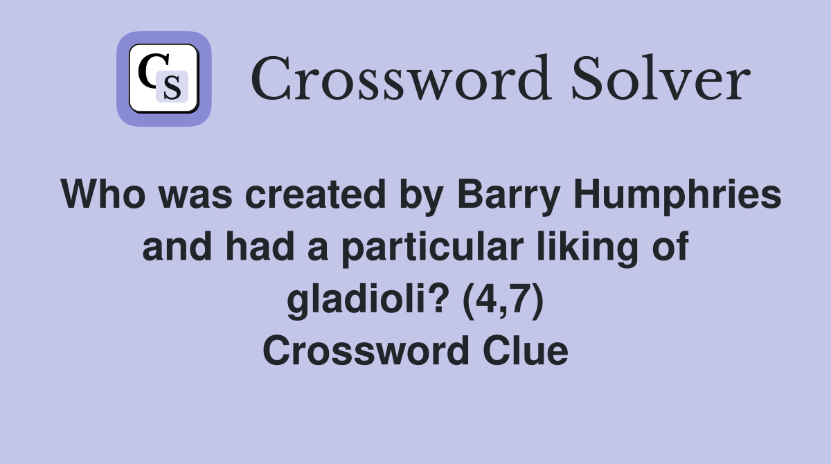 Who was created by Barry Humphries and had a particular liking of gladioli? (4,7) Crossword Clue