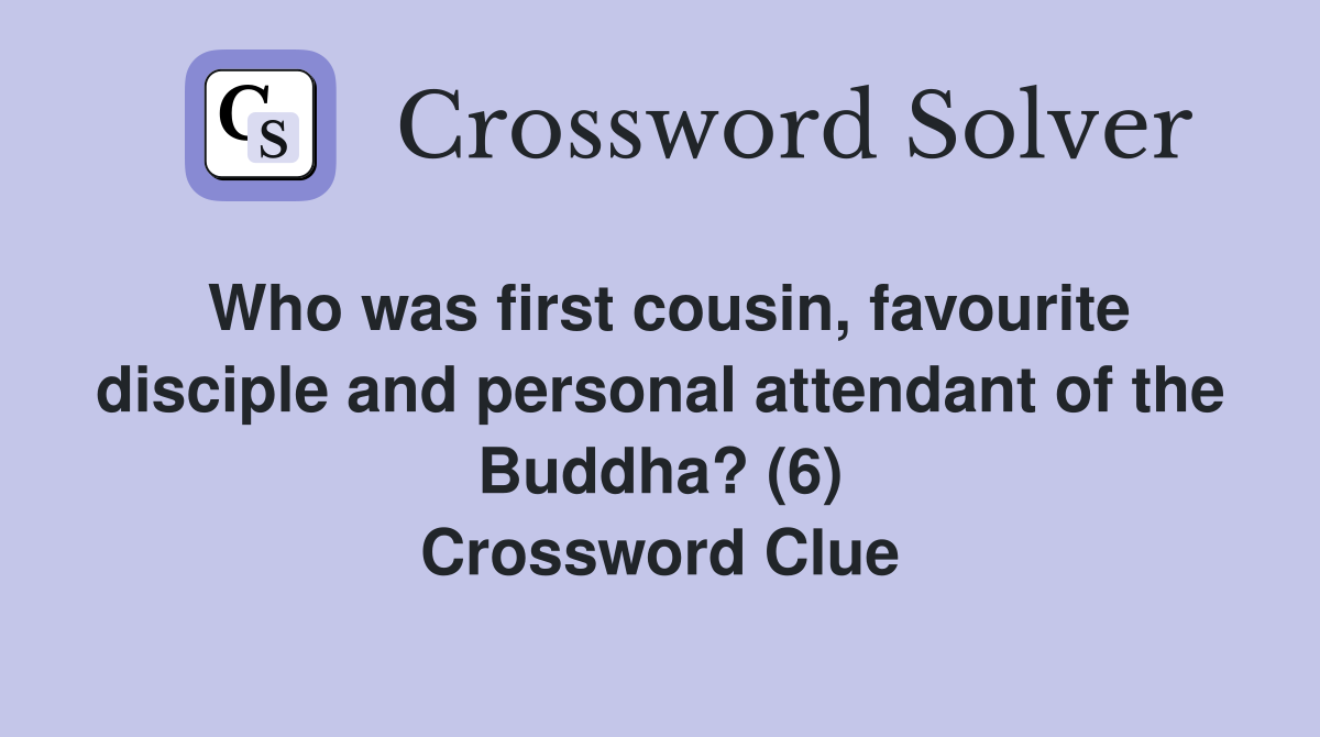 Who was first cousin, favourite disciple and personal attendant of the Buddha? (6) Crossword Clue