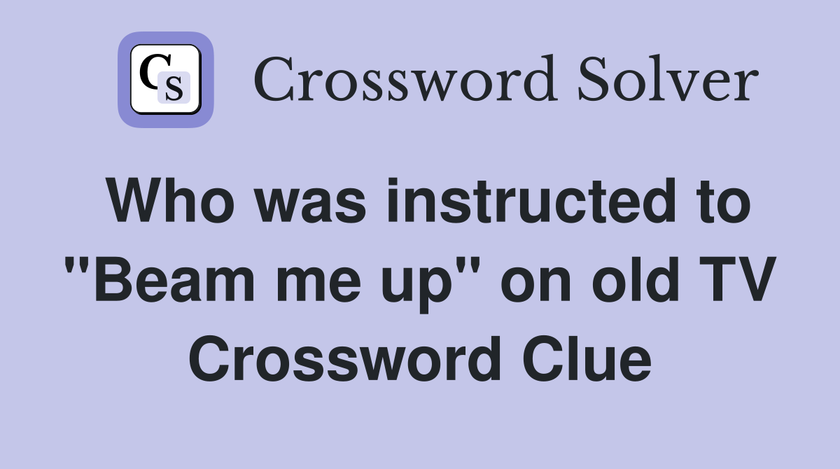Who was instructed to "Beam me up" on old TV Crossword Clue