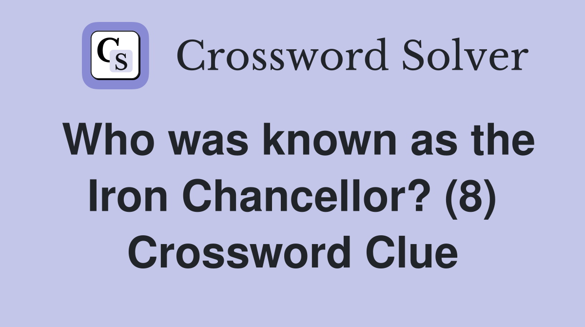 Who was known as the Iron Chancellor? (8) Crossword Clue