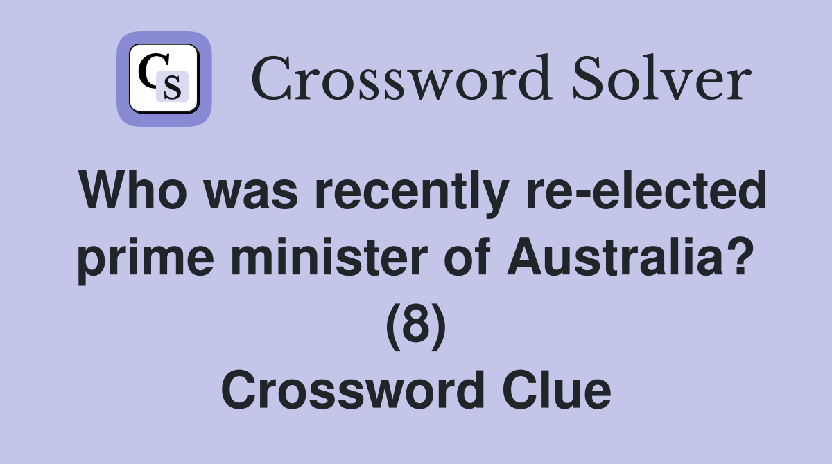 Who was recently re-elected prime minister of Australia? (8) Crossword Clue