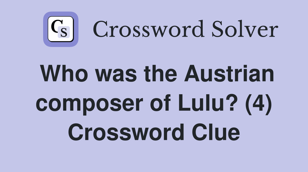 Who was the Austrian composer of Lulu? (4) Crossword Clue