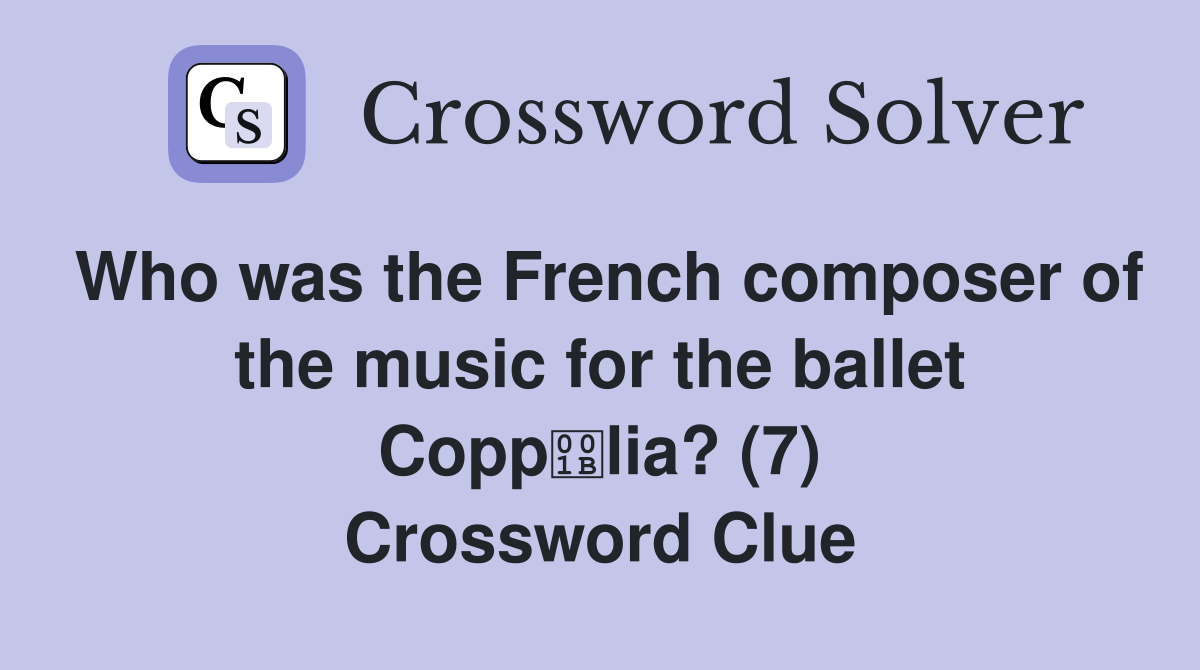 Who was the French composer of the music for the ballet Copplia? (7) Crossword Clue