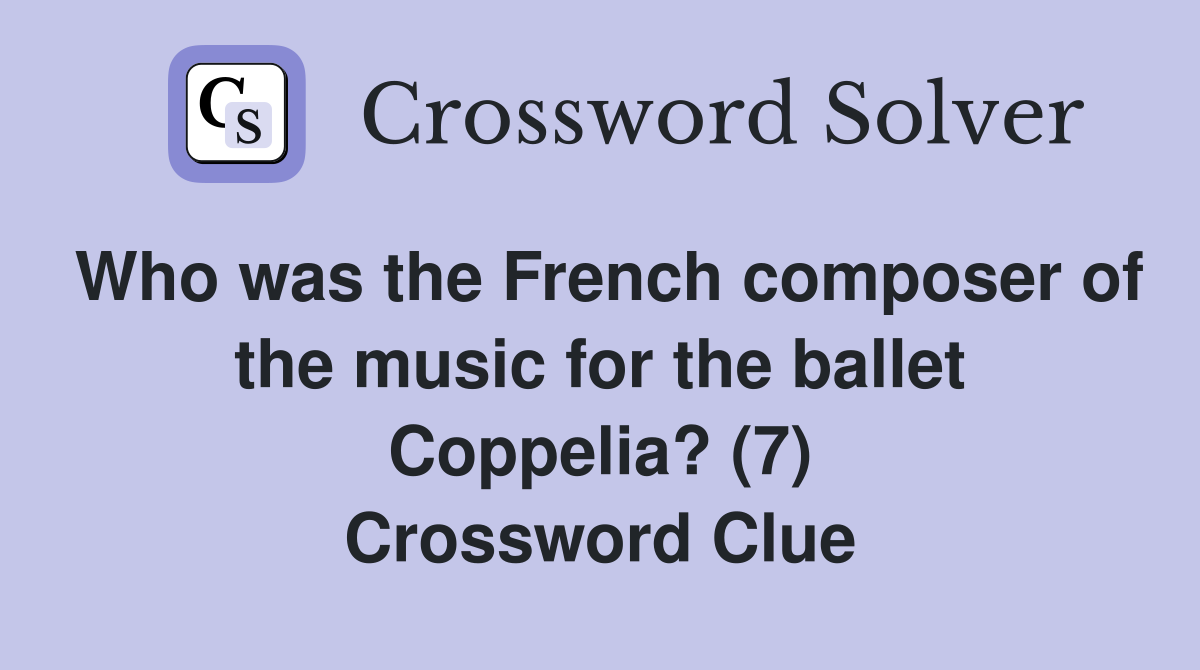 Who was the French composer of the music for the ballet Coppelia? (7) Crossword Clue