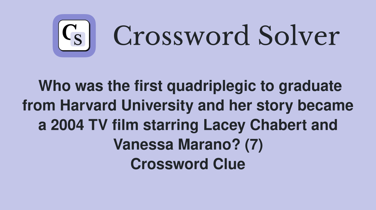 Who was the first quadriplegic to graduate from Harvard University and her story became a 2004 TV film starring Lacey Chabert and Vanessa Marano? (7) Crossword Clue