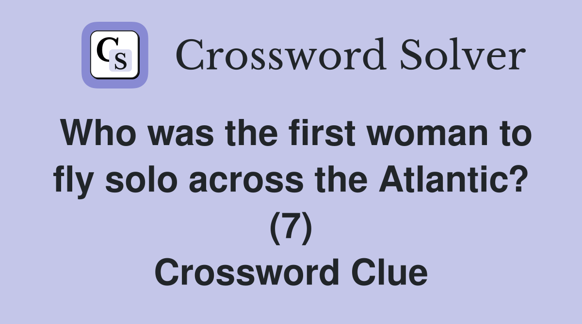 Who was the first woman to fly solo across the Atlantic? (7) Crossword Clue