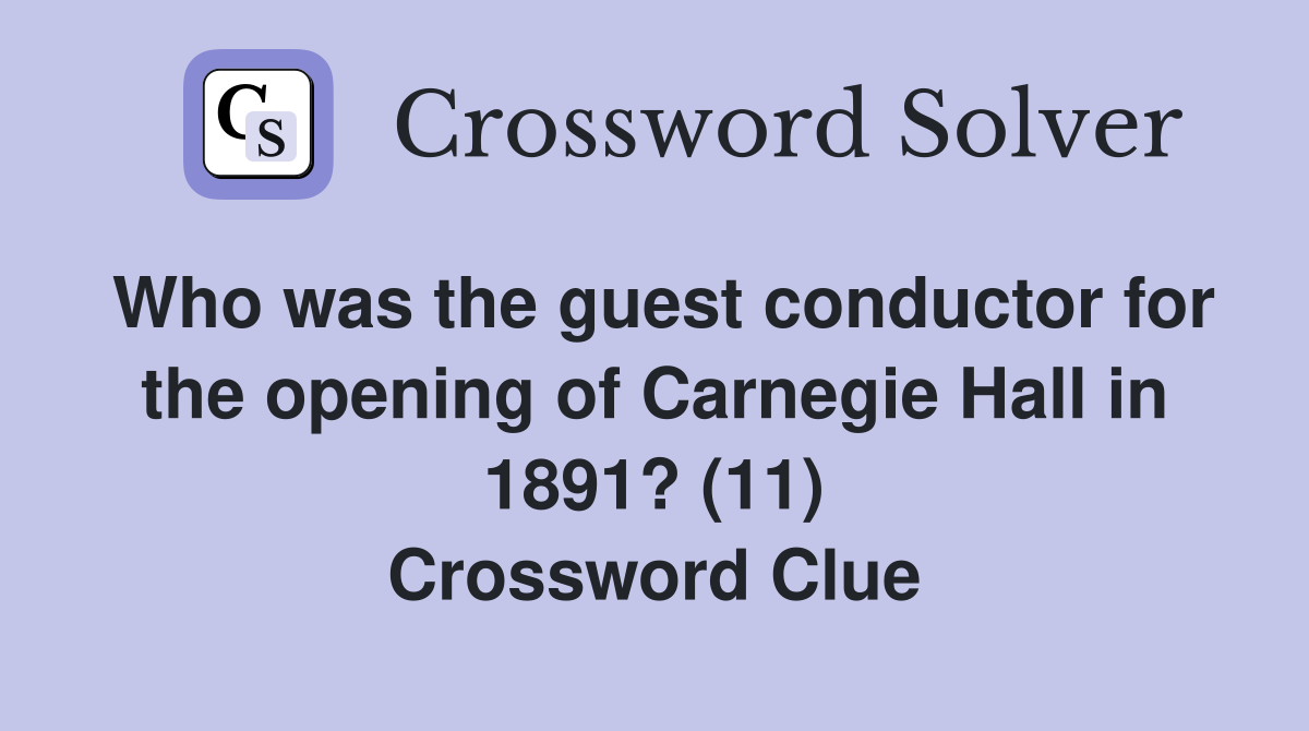 Who was the guest conductor for the opening of Carnegie Hall in 1891? (11) Crossword Clue