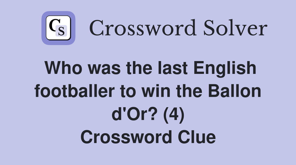 Who was the last English footballer to win the Ballon d'Or? (4) Crossword Clue