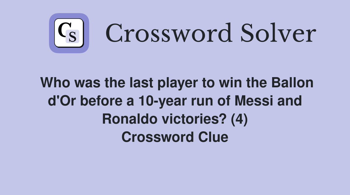 Who was the last player to win the Ballon d'Or before a 10-year run of Messi and Ronaldo victories? (4) Crossword Clue