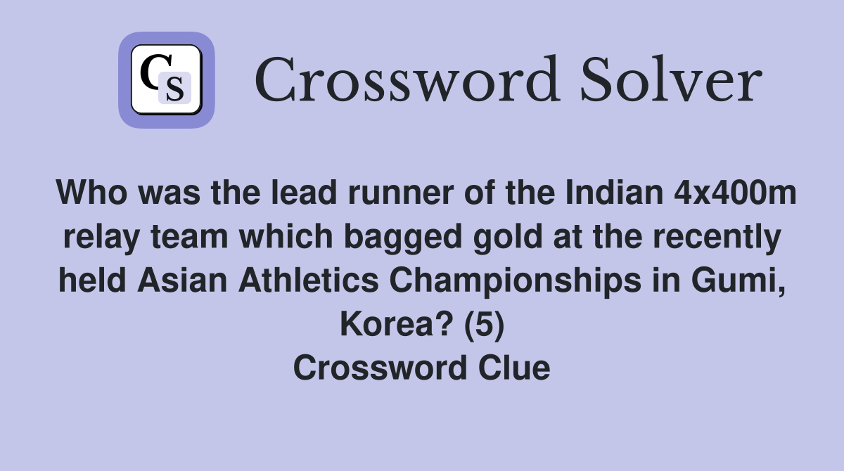 Who was the lead runner of the Indian 4x400m relay team which bagged gold at the recently held Asian Athletics Championships in Gumi, Korea? (5) Crossword Clue