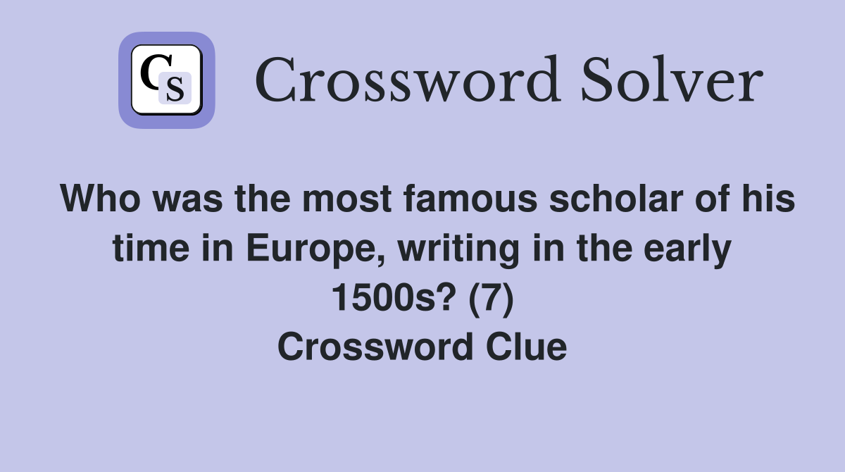 Who was the most famous scholar of his time in Europe, writing in the early 1500s? (7) Crossword Clue